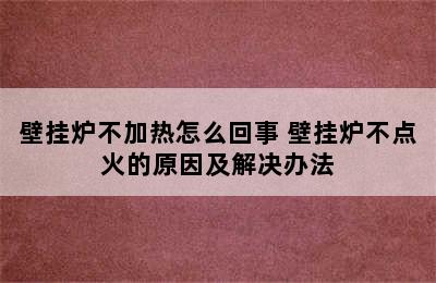 壁挂炉不加热怎么回事 壁挂炉不点火的原因及解决办法